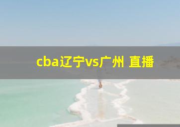 cba辽宁vs广州 直播